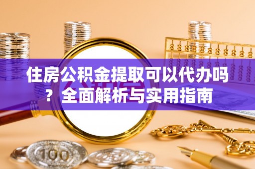 沙溪住房公积金提取可以代办吗？全面解析与实用指南