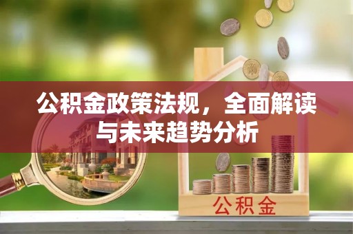 沙溪公积金政策法规，全面解读与未来趋势分析