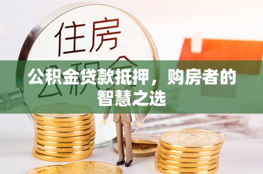 沙溪公积金贷款抵押，购房者的智慧之选
