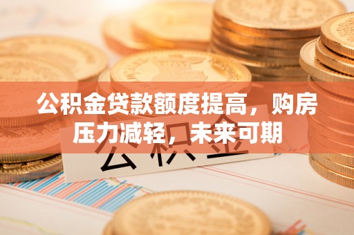 沙溪公积金贷款额度提高，购房压力减轻，未来可期