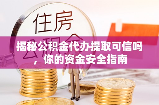 沙溪揭秘公积金代办提取可信吗，你的资金安全指南