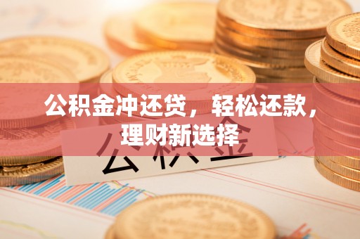 沙溪公积金冲还贷，轻松还款，理财新选择