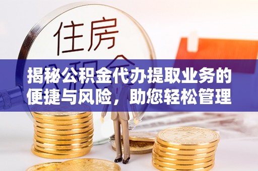 沙溪揭秘公积金代办提取业务的便捷与风险，助您轻松管理财务