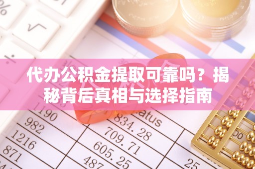 沙溪代办公积金提取可靠吗？揭秘背后真相与选择指南