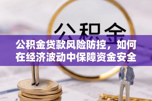 沙溪公积金贷款风险防控，如何在经济波动中保障资金安全