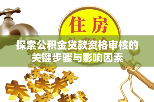 沙溪探索公积金贷款资格审核的关键步骤与影响因素