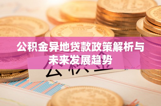 沙溪公积金异地贷款政策解析与未来发展趋势