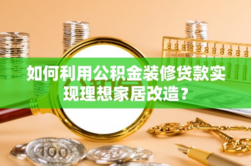 沙溪如何利用公积金装修贷款实现理想家居改造？