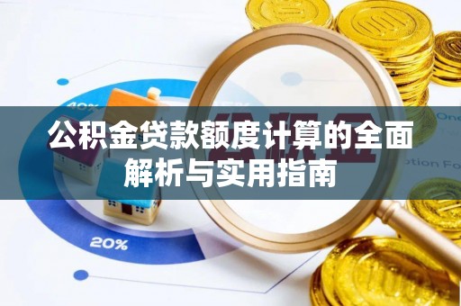 沙溪公积金贷款额度计算的全面解析与实用指南