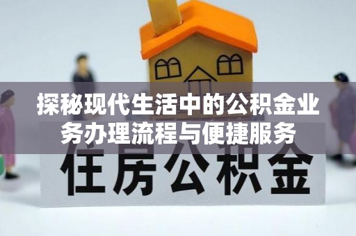 沙溪探秘现代生活中的公积金业务办理流程与便捷服务