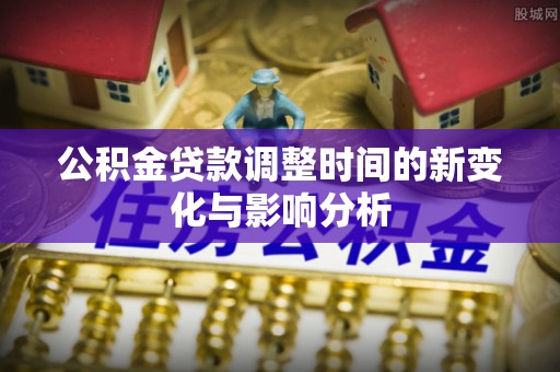 沙溪公积金贷款调整时间的新变化与影响分析