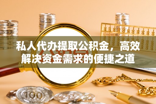 沙溪私人代办提取公积金，高效解决资金需求的便捷之道