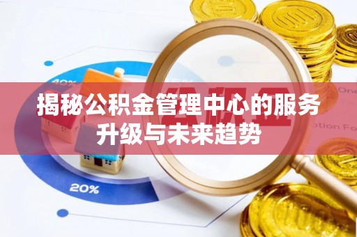 沙溪揭秘公积金管理中心的服务升级与未来趋势