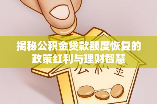 沙溪揭秘公积金贷款额度恢复的政策红利与理财智慧