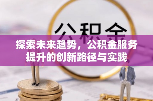 沙溪探索未来趋势，公积金服务提升的创新路径与实践