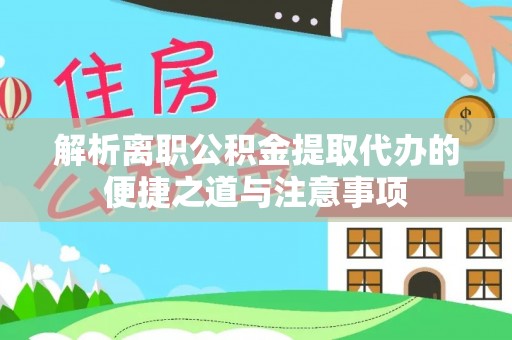 沙溪解析离职公积金提取代办的便捷之道与注意事项