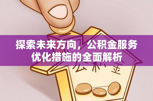 沙溪探索未来方向，公积金服务优化措施的全面解析
