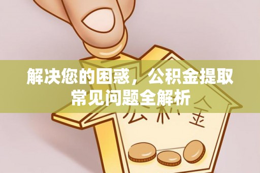 沙溪解决您的困惑，公积金提取常见问题全解析