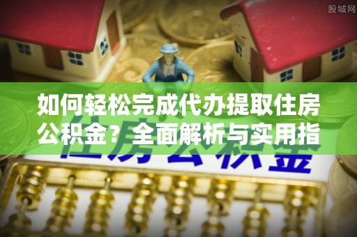 沙溪如何轻松完成代办提取住房公积金？全面解析与实用指南