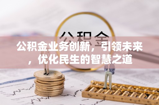 沙溪公积金业务创新，引领未来，优化民生的智慧之道