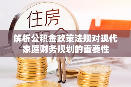 沙溪解析公积金政策法规对现代家庭财务规划的重要性