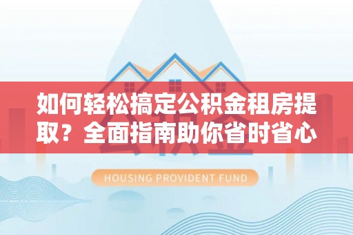 沙溪如何轻松搞定公积金租房提取？全面指南助你省时省心
