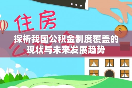 沙溪探析我国公积金制度覆盖的现状与未来发展趋势