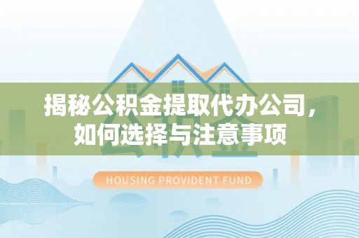 沙溪揭秘公积金提取代办公司，如何选择与注意事项