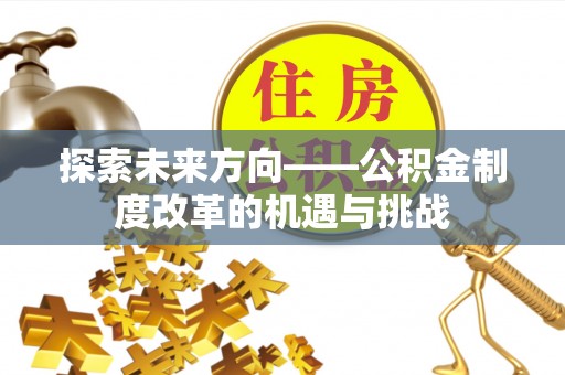 沙溪探索未来方向——公积金制度改革的机遇与挑战