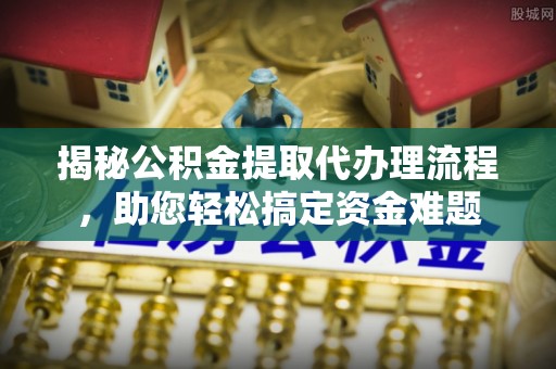 沙溪揭秘公积金提取代办理流程，助您轻松搞定资金难题