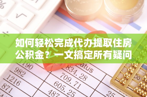 沙溪如何轻松完成代办提取住房公积金？一文搞定所有疑问