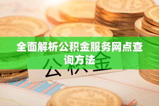 沙溪全面解析公积金服务网点查询方法