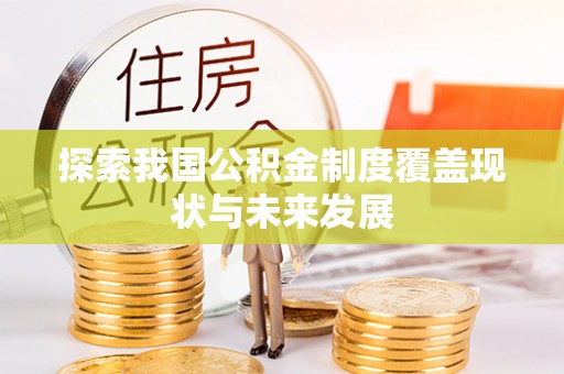 沙溪探索我国公积金制度覆盖现状与未来发展