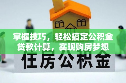 沙溪掌握技巧，轻松搞定公积金贷款计算，实现购房梦想