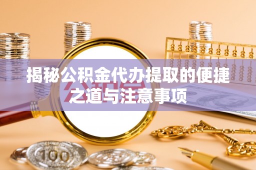 沙溪揭秘公积金代办提取的便捷之道与注意事项
