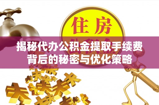 沙溪揭秘代办公积金提取手续费背后的秘密与优化策略