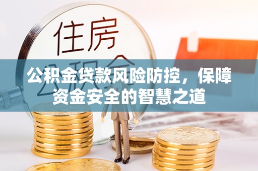 沙溪公积金贷款风险防控，保障资金安全的智慧之道