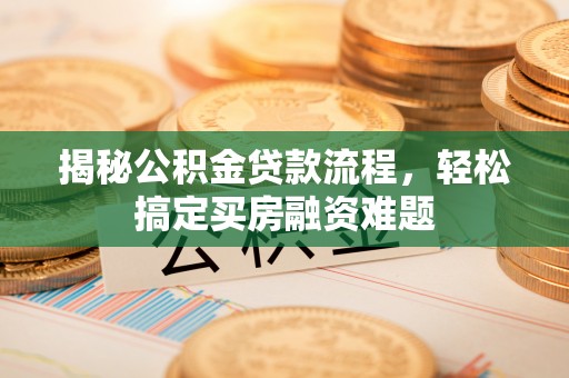 沙溪揭秘公积金贷款流程，轻松搞定买房融资难题