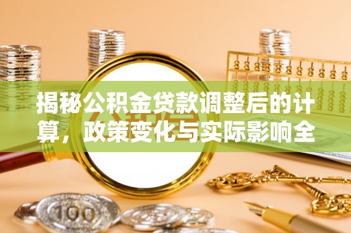沙溪揭秘公积金贷款调整后的计算，政策变化与实际影响全面解析