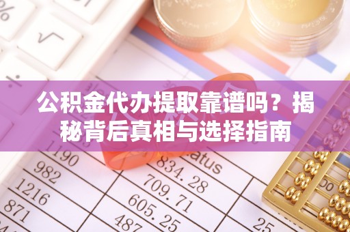 沙溪公积金代办提取靠谱吗？揭秘背后真相与选择指南