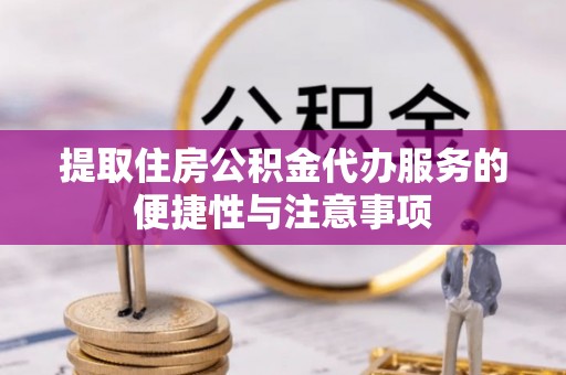 沙溪提取住房公积金代办服务的便捷性与注意事项