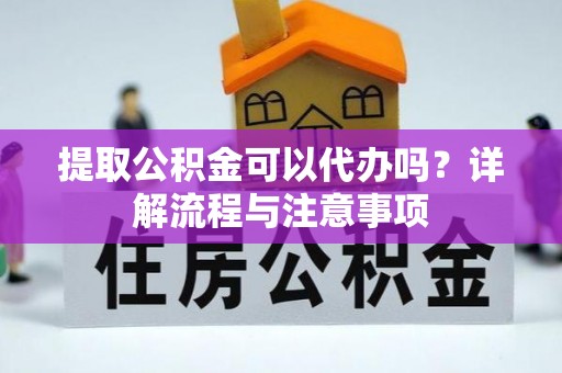 沙溪提取公积金可以代办吗？详解流程与注意事项