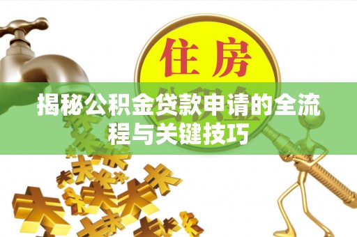 沙溪揭秘公积金贷款申请的全流程与关键技巧