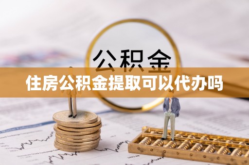 沙溪住房公积金提取可以代办吗