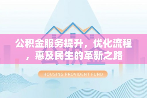 沙溪公积金服务提升，优化流程，惠及民生的革新之路