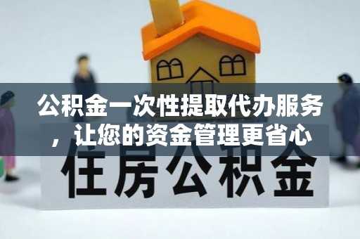 沙溪公积金一次性提取代办服务，让您的资金管理更省心