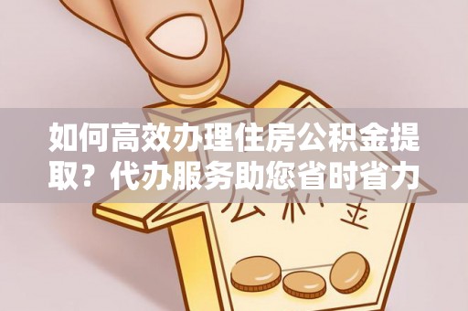 沙溪如何高效办理住房公积金提取？代办服务助您省时省力