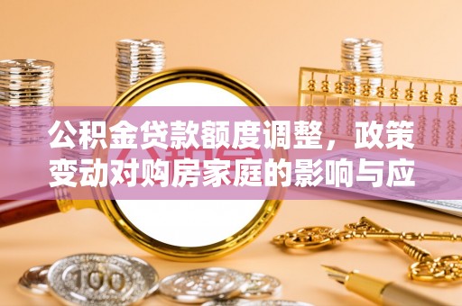沙溪公积金贷款额度调整，政策变动对购房家庭的影响与应对策略