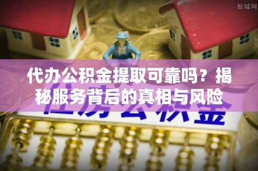 沙溪代办公积金提取可靠吗？揭秘服务背后的真相与风险