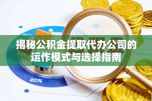沙溪揭秘公积金提取代办公司的运作模式与选择指南